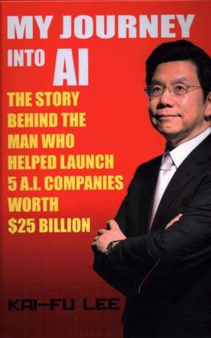 My Journey Into AI: The Story Behind the Man Who Helped Launch 5 A.I. Companies Worth $25 Billion de Kai-Fu Lee