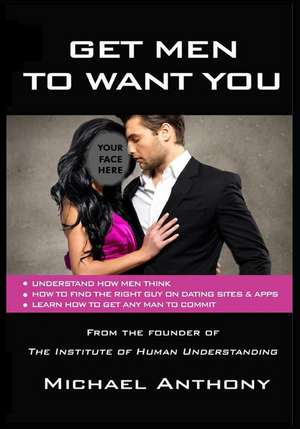 Get Men To Want You: The Modern Guide To Find The Man Of Your Dreams de Michael Anthony