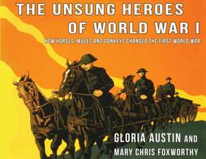 Unsung Heroes of World War One: How Horses, Donkeys and Mules Changed the First World War de Gloria Austin