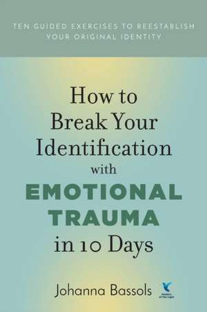 How to Break Your Identification with Emotional Trauma in 10 Days de Johanna Bassols