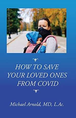 How to Save Your Loved Ones From COVID de Michael Arnold