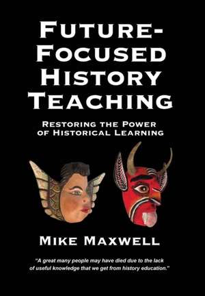 Future-Focused History Teaching de Mike Maxwell