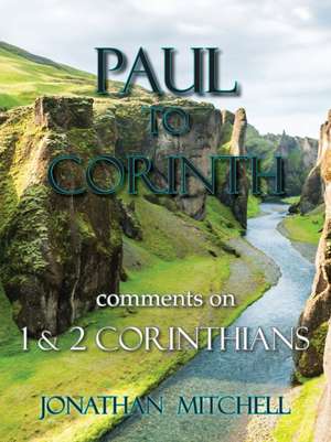 Paul to Corinth, Comments on First Corinthians and Second Corinthians de Jonathan Paul Mitchell