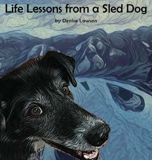 Life Lessons from a Sled Dog de Denise Lawson