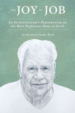 The Joy of Job: An Investigator's Perspective on the Most Righteous Man on Earth de Maribeth Vander Weele