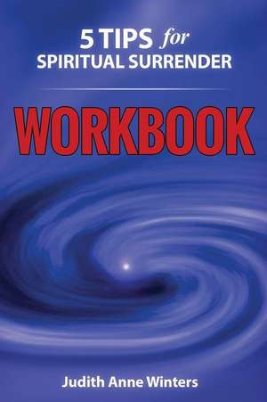 Five Tips For Spiritual Surrender WORKBOOK: Feeling a new experience of letting go! de Judith Anne Winters