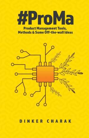 #ProMa: Product Management Tools, Methods and Some Off-the-wall Ideas de Dinker Charak