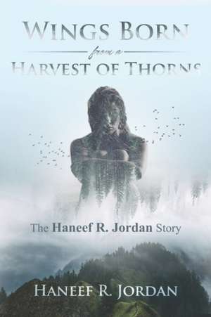 Wings Born from a Harvest of Thorns: The Haneef R Jordan Story de Haneef R. Jordan