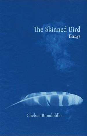 The Skinned Bird: Essays de Chelsea Biondolillo