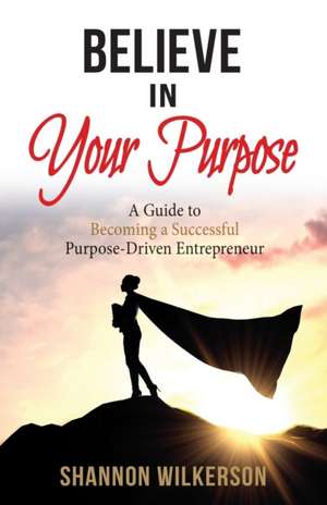 Believe in Your Purpose de Shannon Wilkerson