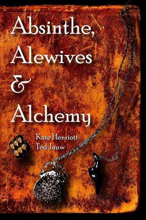 Absinthe, Alewives and Alchemy de Kate Henriott-Jauw