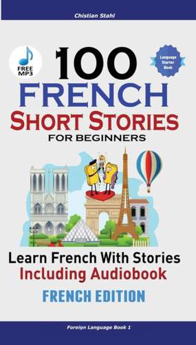 100 French Short Stories for Beginners Learn French with Stories Including Audiobook de Christian Stahl