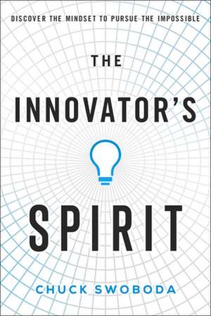 The Innovator's Spirit: Discover the Mindset to Pursue the Impossible de Chuck Swoboda