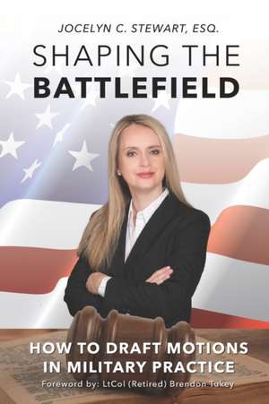 Shaping The Battlefield: How To Draft Motions in Military Practice de Jocelyn C. Stewart