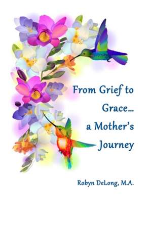 From Grief to Grace...a Mother's Journey de Robyn DeLong