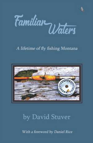 Familiar Waters: A lifetime of fly fishing Montana de David Stuver