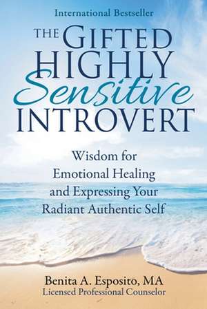 The Gifted Highly Sensitive Introvert: Wisdom for Emotional Healing and Expressing Your Radiant Authentic Self de Benita A. Esposito