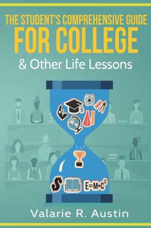 The Student's Comprehensive Guide For College & Other Life Lessons de Valarie R. Austin