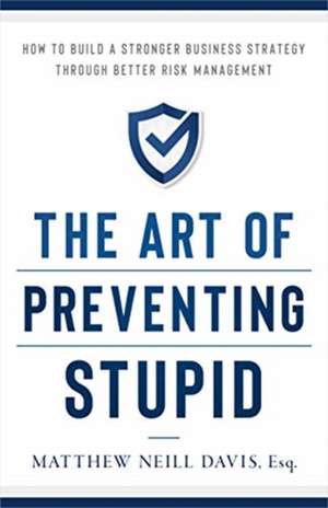 The Art of Preventing Stupid: How to Build a Stronger Business Strategy Through Better Risk Management de Matthew Neill Davis