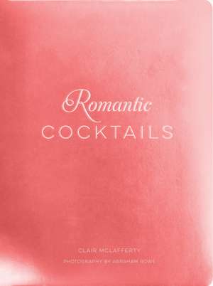 Romantic Cocktails: Craft Cocktail Recipes for Couples, Crushes, and Star-Crossed Lovers de Clair McLafferty