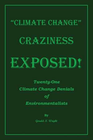 Climate Change Craziness Exposed de Gerald N Wright