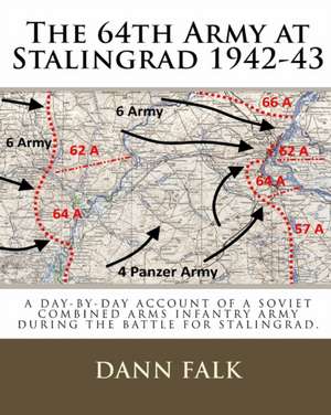 The 64th Army at Stalingrad 1942-43: A Day-By-Day Account of a Soviet Combined Arms Infantry Army During the Battle for Stalingrad de Dann Falk