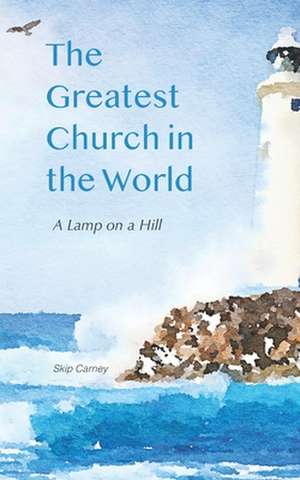 The Greatest Church in The World: A Lamp on a Hill de Skip Carney