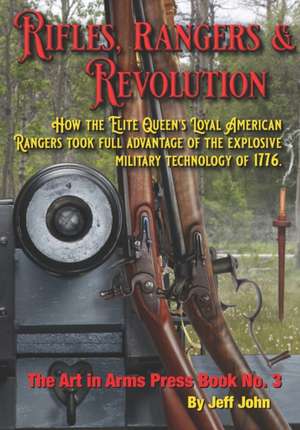 Rifles, Rangers & Revolution: How the Elite Queen's Loyal American Rangers took full advantage of the explosive military technology of 1776. de Jeff John