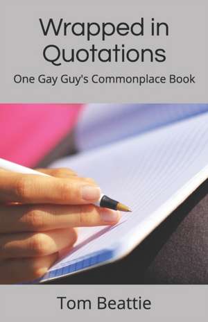 Wrapped in Quotations: One Gay Guy's Commonplace Book de Tom Beattie