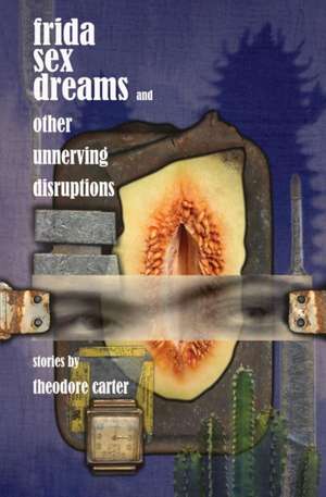 Frida Sex Dreams and Other Unnerving Disruptions de Theodore Carter