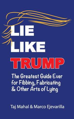 Lie Like Trump: The Greatest Guide Ever for Fibbing, Fabricating & other Arts of Lying de Marco Ejevarilla