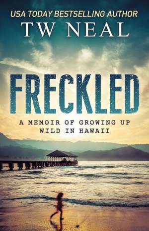 Freckled: A Memoir of Growing Up Wild In Hawaii de Tw Neal