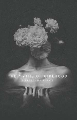 The Myths of Girlhood de Christine E. Ray