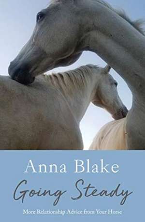 Going Steady: More Relationship Advice from Your Horse de Anna M. Blake