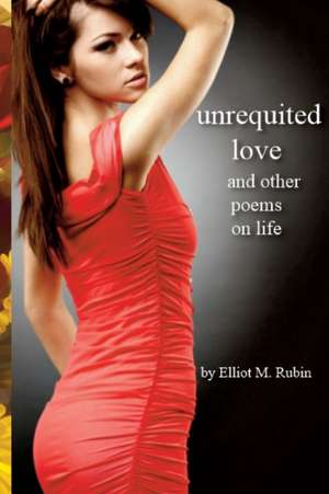 Unrequited Love: and other poems de Elliot M. Rubin