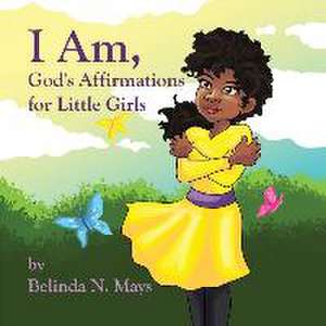 I Am: God's Affirmations For Litlle Girls de Belinda N. Mays