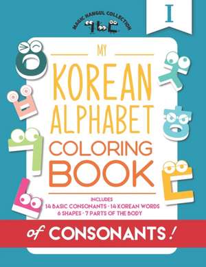 My Korean Alphabet Coloring Book of Consonants: Includes 14 Basic Consonants, 14 Korean Words, 6 Shapes, and 7 Parts of the Body de Eunice Kang