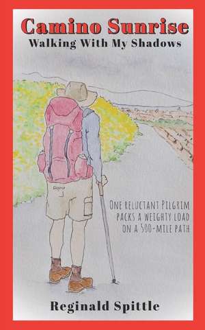 Camino Sunrise-Walking With My Shadows: One reluctant pilgrim packs a weighty load on a 500-mile path de Reginald Spittle