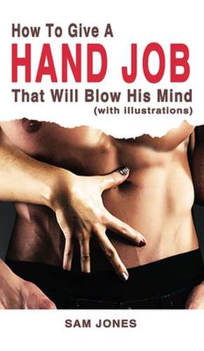 How to Give a Hand Job That Will Blow His Mind (With Illustrations) de Sam Jones