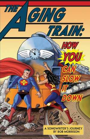 The Aging Train: How You Can Slow It Down de Bob Morrison