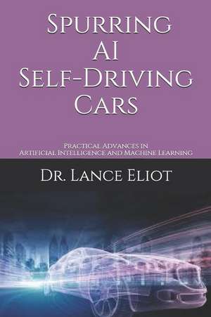 Spurring AI Self-Driving Cars: Practical Advances in Artificial Intelligence and Machine Learning de Lance Eliot