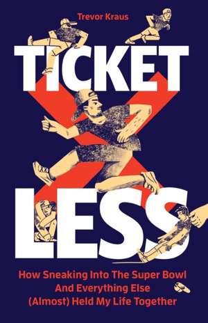 Ticketless: How Sneaking Into The Super Bowl And Everything Else (Almost) Held My Life Together de Trevor Kraus