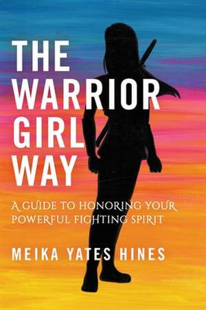 The Warrior Girl Way de Meika Yates Hines