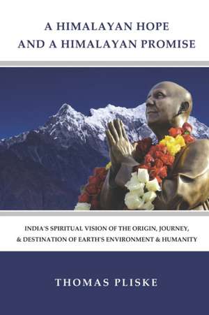 A Himalayan Hope and a Himalayan Promise: India's Spiritual Vision of the Origin, Journey, & Destination of Earth's Environment & Humanity de Thomas E. Pliske