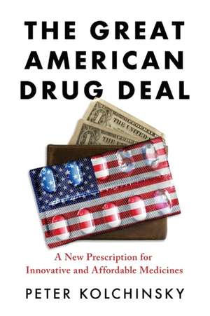 The Great American Drug Deal: A New Prescription for Innovative and Affordable Medicines de Peter Kolchinsky