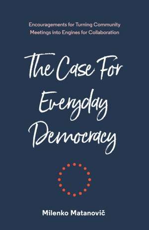 The Case for Everyday Democracy: Turning Community Meetings into Engines for Collaboration de Matanovi&