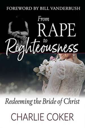 From Rape to Righteousness de Charlie Coker