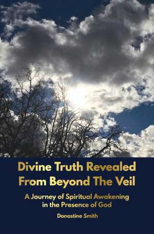 Divine Truth Revealed From Beyond The Veil de Donastine Smith