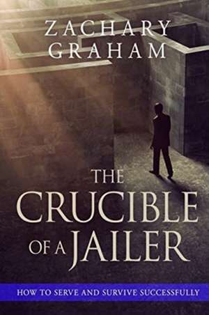 The Crucible of a Jailer: How to Serve and Survive successfully de Zachary Graham