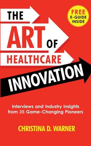 The Art of Healthcare Innovation de Christina D. Warner